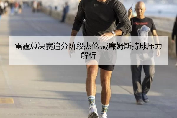 雷霆总决赛追分阶段杰伦·威廉姆斯持球压力解析